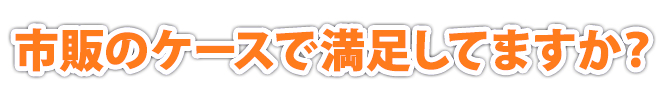 市販のケースで満足してますか？