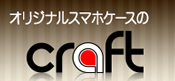 オリジナルスマホケースのCRAFT(クラフト)